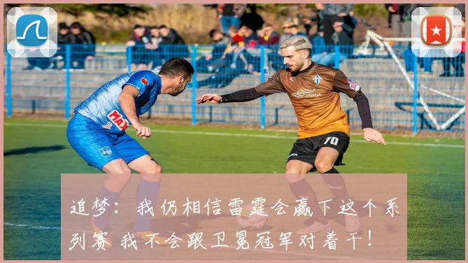 追梦：我仍相信雷霆会赢下这个系列赛 我不会跟卫冕冠军对着干！
