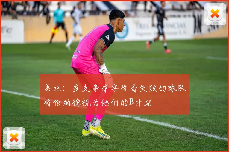 美记：多支争夺字母哥失败的球队将伦纳德视为他们的B计划