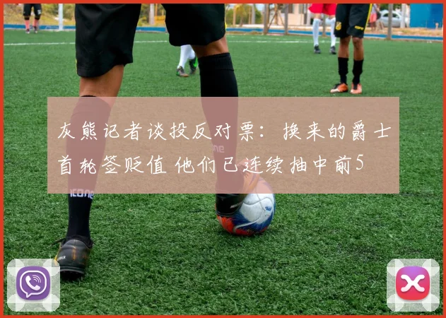 灰熊记者谈投反对票：换来的爵士首轮签贬值 他们已连续抽中前5